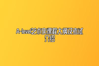 A-level艺术史课程大纲及考试介绍