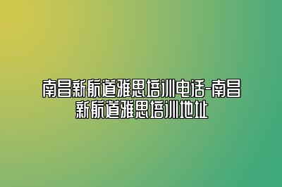 南昌新航道雅思培训电话-南昌新航道雅思培训地址