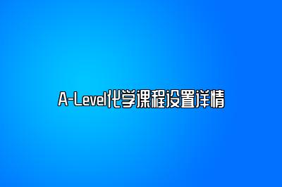 A-Level化学课程设置详情