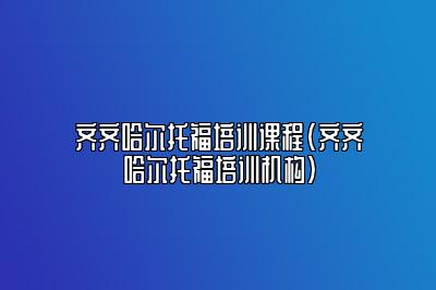 齐齐哈尔托福培训课程(齐齐哈尔托福培训机构)