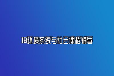 IB环境系统与社会课程辅导