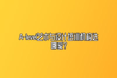 A-level艺术与设计培训机构选哪家？