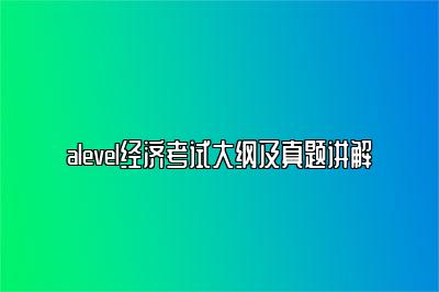 alevel经济考试大纲及真题讲解