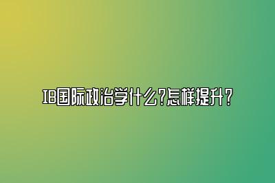 IB国际政治学什么？怎样提升？