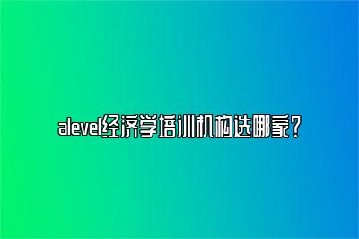 alevel经济学培训机构选哪家？