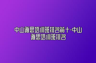 中山雅思培训班排名前十-中山雅思培训班排名