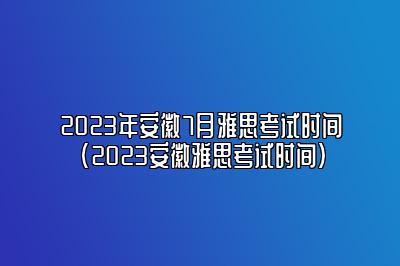 2023年安徽7月雅思考试时间(2023安徽雅思考试时间)