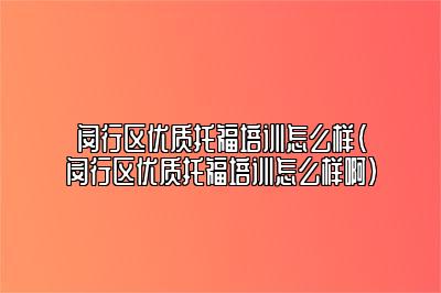 闵行区优质托福培训怎么样(闵行区优质托福培训怎么样啊)