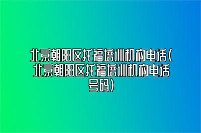 北京朝阳区托福培训机构电话(北京朝阳区托福培训机构电话号码)