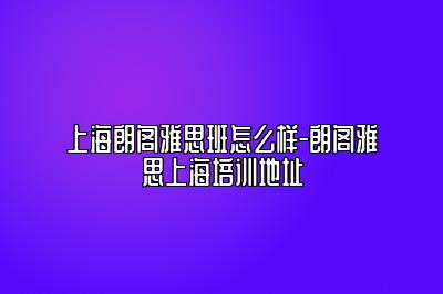 上海朗阁雅思班怎么样-朗阁雅思上海培训地址