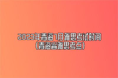 2023年青海7月雅思考试时间(青海省雅思考点)