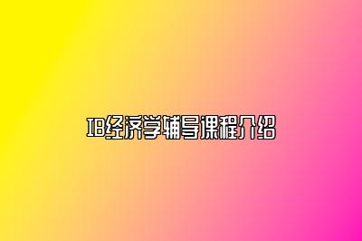 IB经济学辅导课程介绍