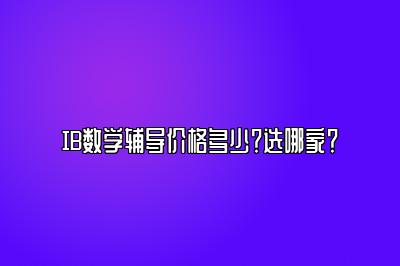 IB数学辅导价格多少？选哪家？