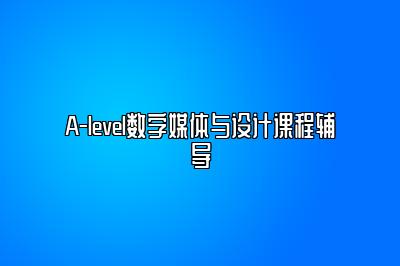 A-level数字媒体与设计课程辅导