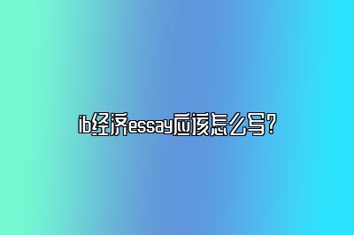 ib经济essay应该怎么写?