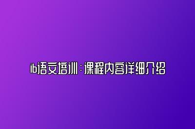 ib语文培训：课程内容详细介绍