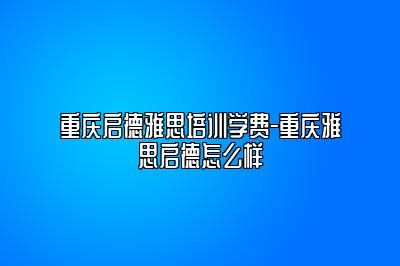 重庆启德雅思培训学费-重庆雅思启德怎么样