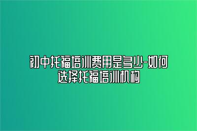 初中托福培训费用是多少-如何选择托福培训机构