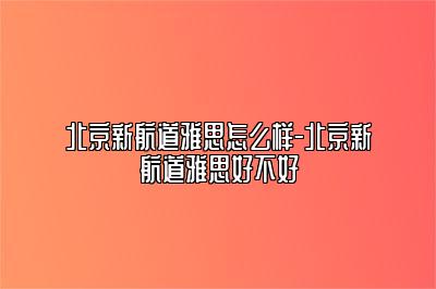 北京新航道雅思怎么样-北京新航道雅思好不好