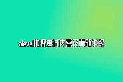 alevel地理考试内容及真题讲解