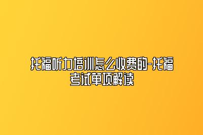 托福听力培训怎么收费的-托福考试单项解读