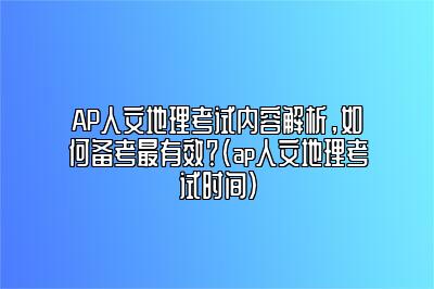 AP人文地理考试内容解析，如何备考最有效？(ap人文地理考试时间)