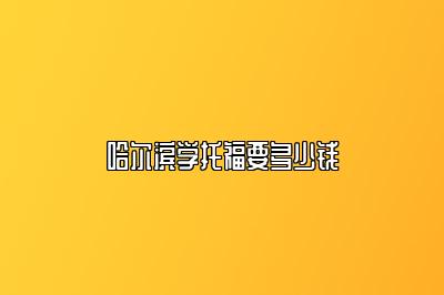 哈尔滨学托福要多少钱