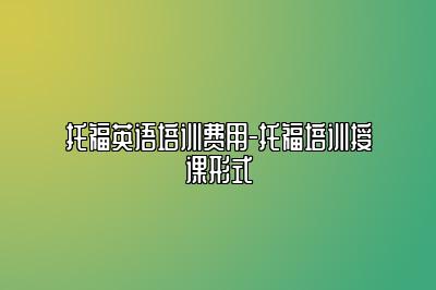 托福英语培训费用-托福培训授课形式