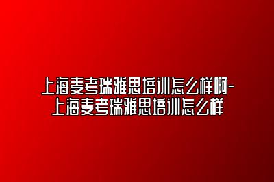 上海麦考瑞雅思培训怎么样啊-上海麦考瑞雅思培训怎么样