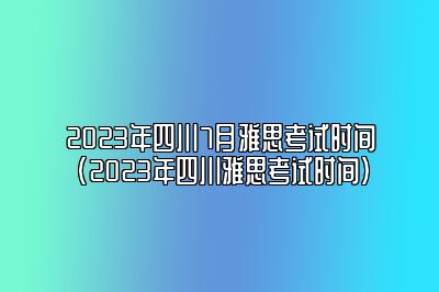 2023年四川7月雅思考试时间(2023年四川雅思考试时间)