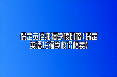 保定英语托福学校价格(保定英语托福学校价格表)