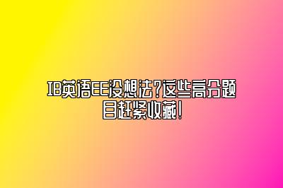 IB英语EE没想法？这些高分题目赶紧收藏！