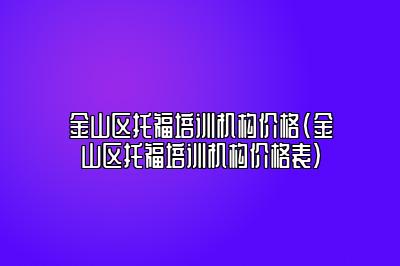 金山区托福培训机构价格(金山区托福培训机构价格表)