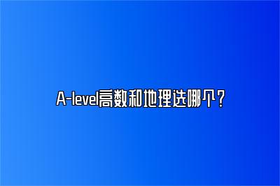 A-level高数和地理选哪个？