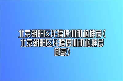 北京朝阳区托福培训机构推荐(北京朝阳区托福培训机构推荐哪家)