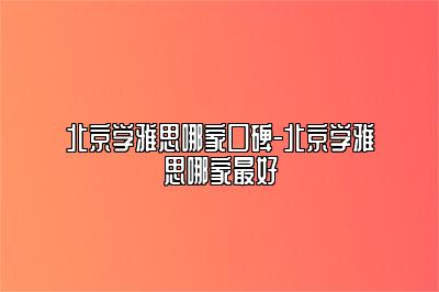 北京学雅思哪家口碑-北京学雅思哪家最好