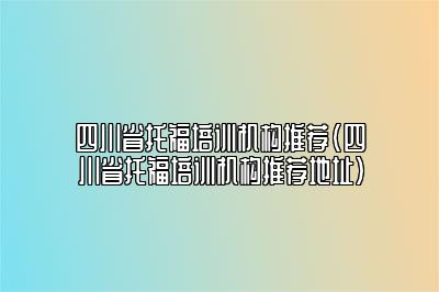 四川省托福培训机构推荐(四川省托福培训机构推荐地址)