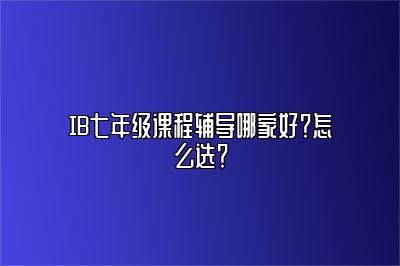 IB七年级课程辅导哪家好？怎么选？