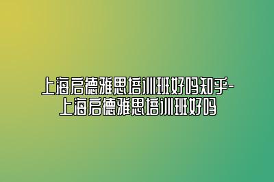 上海启德雅思培训班好吗知乎-上海启德雅思培训班好吗