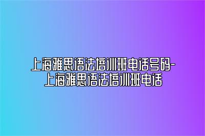 上海雅思语法培训班电话号码-上海雅思语法培训班电话