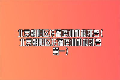 北京朝阳区托福培训机构排名(北京朝阳区托福培训机构排名第一)