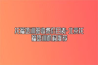 托福培训班收费价目表-北京托福培训机构推荐