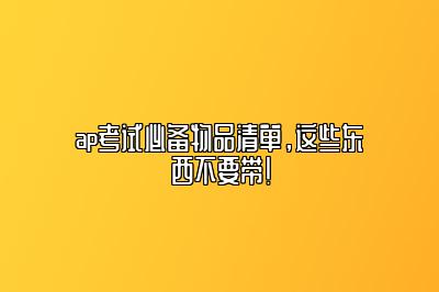 ap考试必备物品清单，这些东西不要带！