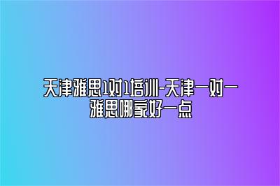 天津雅思1对1培训-天津一对一雅思哪家好一点