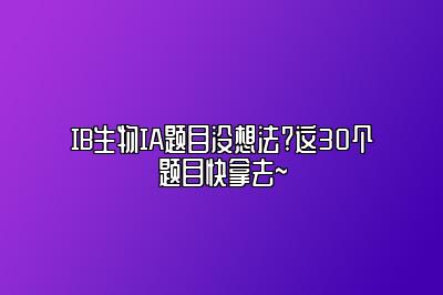 IB生物IA题目没想法?这30个题目快拿去~