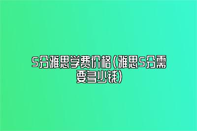 5分雅思学费价格(雅思5分需要多少钱)