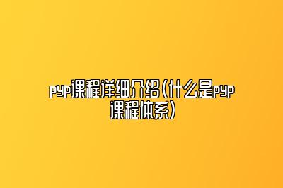 pyp课程详细介绍（什么是pyp课程体系）