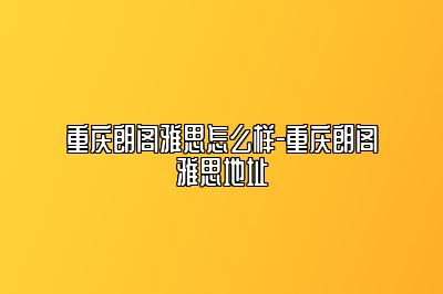 重庆朗阁雅思怎么样-重庆朗阁雅思地址