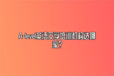 A-level英语文学培训机构选哪家？