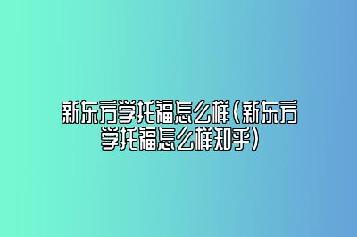 新东方学托福怎么样(新东方学托福怎么样知乎)